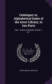 Catalogue; or, Alphabetical Index of the Astor Library, in two Parts: Part I. Authors and Books Volume 1, pt.1