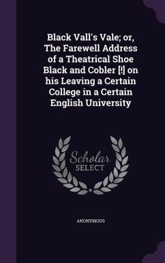 Black Vall's Vale; or, The Farewell Address of a Theatrical Shoe Black and Cobler [!] on his Leaving a Certain College in a Certain English University - Anonymous