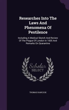 Researches Into The Laws And Phenomena Of Pestilence: Including A Medical Sketch And Review Of The Plague Of London In 1605 And Remarks On Quarantine - Hancock, Thomas