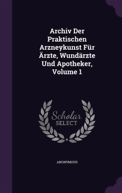 Archiv Der Praktischen Arzneykunst Für Ärzte, Wundärzte Und Apotheker, Volume 1 - Anonymous