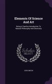 Elements Of Science And Art: Being A Familiar Introduction To Natural Philosophy And Chemistry