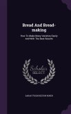 Bread And Bread-making: How To Make Many Varieties Easily And With The Best Results