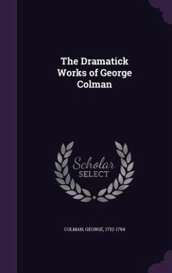 The Dramatick Works of George Colman - Colman, George