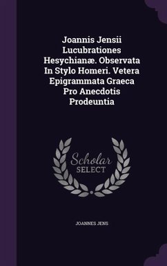 Joannis Jensii Lucubrationes Hesychianæ. Observata In Stylo Homeri. Vetera Epigrammata Graeca Pro Anecdotis Prodeuntia - Jens, Joannes