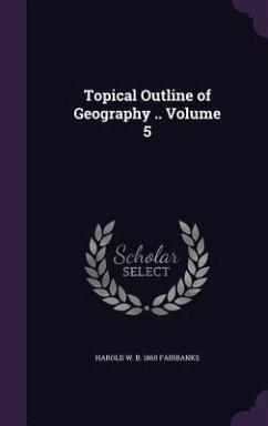 Topical Outline of Geography .. Volume 5 - Fairbanks, Harold W. B. 1860