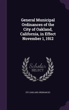 General Municipal Ordinances of the City of Oakland, California, in Effect November 1, 1912 - Oakland Ordinances, Etc