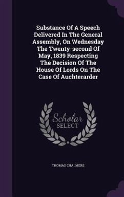 Substance Of A Speech Delivered In The General Assembly, On Wednesday The Twenty-second Of May, 1839 Respecting The Decision Of The House Of Lords On The Case Of Auchterarder - Chalmers, Thomas