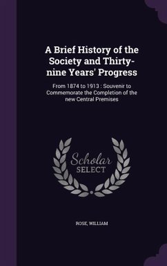 A Brief History of the Society and Thirty-nine Years' Progress - Rose, William