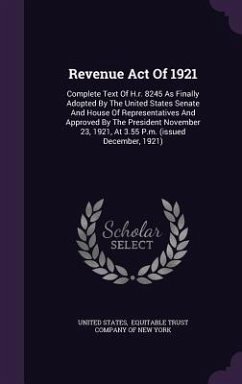 Revenue Act Of 1921: Complete Text Of H.r. 8245 As Finally Adopted By The United States Senate And House Of Representatives And Approved By - States, United
