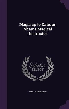 Magic up to Date, or, Shaw's Magical Instructor - Shaw, W. H. J. B.