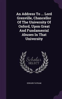 An Address To ... Lord Grenville, Chancellor Of The University Of Oxford, Upon Great And Fundamental Abuses In That University - Tatham, Edward