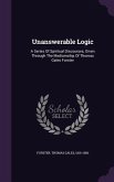 Unanswerable Logic: A Series Of Spiritual Discourses, Given Through The Mediumship Of Thomas Gales Forster