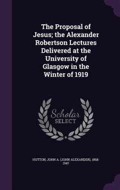 The Proposal of Jesus; the Alexander Robertson Lectures Delivered at the University of Glasgow in the Winter of 1919 - Hutton, John A.