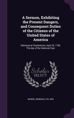 A Sermon, Exhibiting the Present Dangers, and Consequent Duties of the Citizens of the United States of America - Morse, Jedidiah