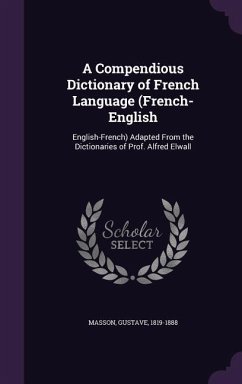 A Compendious Dictionary of French Language (French-English: English-French) Adapted From the Dictionaries of Prof. Alfred Elwall - Masson, Gustave