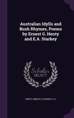 Australian Idylls and Bush Rhymes, Poems by Ernest G. Henty and E.A. Starkey - Henty, Ernest G; Starkey, E A