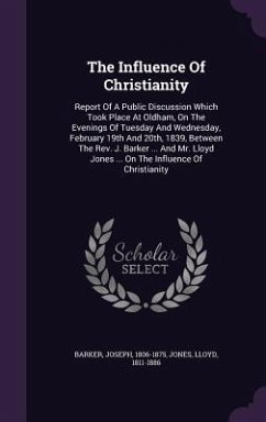 The Influence Of Christianity: Report Of A Public Discussion Which Took Place At Oldham, On The Evenings Of Tuesday And Wednesday, February 19th And - Barker, Joseph; Jones, Lloyd