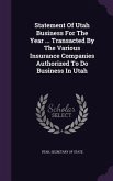 Statement Of Utah Business For The Year ... Transacted By The Various Insurance Companies Authorized To Do Business In Utah