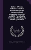 Letters of Queen Victoria, a Selection From Her Majesty's Correspondence Between the Years 1837 and 1861, Published by Authority of His Majesty the Ki