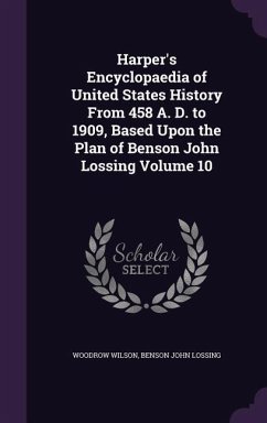 Harper's Encyclopaedia of United States History From 458 A. D. to 1909, Based Upon the Plan of Benson John Lossing Volume 10 - Wilson, Woodrow; Lossing, Benson John