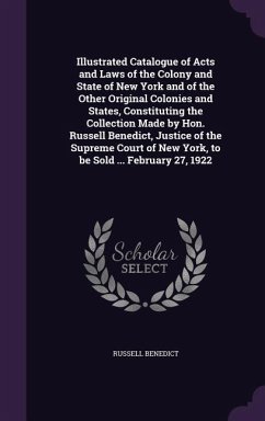 Illustrated Catalogue of Acts and Laws of the Colony and State of New York and of the Other Original Colonies and States, Constituting the Collection Made by Hon. Russell Benedict, Justice of the Supreme Court of New York, to be Sold ... February 27, 1922 - Benedict, Russell