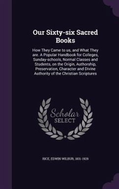 Our Sixty-six Sacred Books: How They Came to us, and What They are. A Popular Handbook for Colleges, Sunday-schools, Normal Classes and Students, - Rice, Edwin Wilbur
