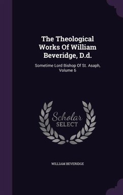 The Theological Works Of William Beveridge, D.d.: Sometime Lord Bishop Of St. Asaph, Volume 6 - Beveridge, William