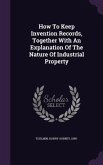 How To Keep Invention Records, Together With An Explanation Of The Nature Of Industrial Property