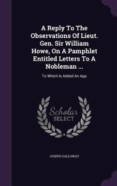 A Reply To The Observations Of Lieut. Gen. Sir William Howe, On A Pamphlet Entitled Letters To A Nobleman ...: To Which Is Added An App - Galloway, Joseph