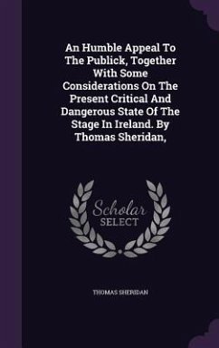 An Humble Appeal To The Publick, Together With Some Considerations On The Present Critical And Dangerous State Of The Stage In Ireland. By Thomas Sher - Sheridan, Thomas