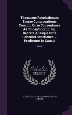 Thesaurus Resolutionum Sacrae Congregationis Concilii, Quae Consentanee Ad Tridentinorum Pp. Decreta Aliasque Iuris Canonici Sanctiones ... Prodierunt In Causis