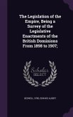 The Legislation of the Empire, Being a Survey of the Legislative Enactments of the British Dominions From 1898 to 1907;
