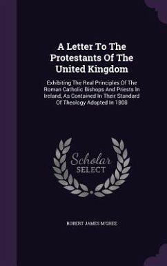 A Letter To The Protestants Of The United Kingdom: Exhibiting The Real Principles Of The Roman Catholic Bishops And Priests In Ireland, As Contained I - M'Ghee, Robert James