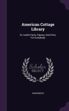 American Cottage Library: Or, Useful Facts, Figures, And Hints, For Everybody - Anonymous