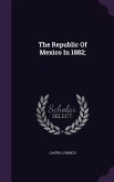 The Republic Of Mexico In 1882;