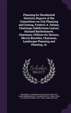 Planning for Residential Districts; Reports of the Committees on City Planning and Zoning, Frederic A. Delano, Chairman; Subdivision Layout, Harland Bartholomew, Chairman; Utilities for Houses, Morris Knowles, Chairman; Landscape Planning and Planting, Jo - Gries, John M B; Ford, James