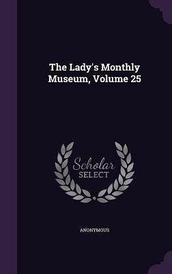 The Lady's Monthly Museum, Volume 25 The Lady's Monthly Museum, Volume 25