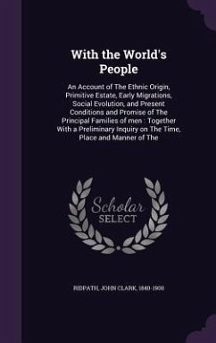 Cover With the World's People: An Account of The Ethnic Origin, Primitive Estate, Early Migrations, Social Evolution, and Present Conditions and Prom