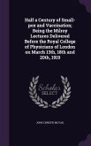 Half a Century of Small-pox and Vaccination; Being the Milroy Lectures Delivered Before the Royal College of Physicians of London on March 13th, 18th and 20th, 1919