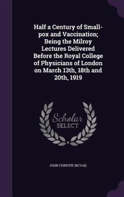 Half a Century of Small-pox and Vaccination; Being the Milroy Lectures Delivered Before the Royal College of Physicians of London on March 13th, 18th and 20th, 1919 - McVail, John Christie