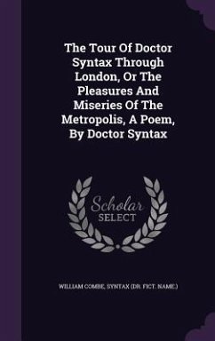 The Tour Of Doctor Syntax Through London, Or The Pleasures And Miseries Of The Metropolis, A Poem, By Doctor Syntax - Combe, William