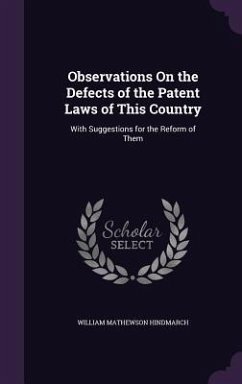 Observations On the Defects of the Patent Laws of This Country: With Suggestions for the Reform of Them - Hindmarch, William Mathewson
