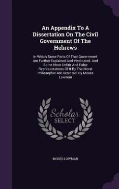 An Appendix To A Dissertation On The Civil Government Of The Hebrews: In Which Some Parts Of That Government Are Further Explained And Vindicated. And - Lowman, Moses