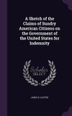 A Sketch of the Claims of Sundry American Citizens on the Government of the United States for Indemnity