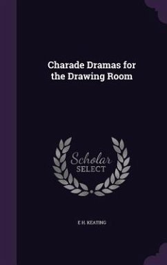 Charade Dramas for the Drawing Room - Keating, E. H.