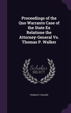 Proceedings of the Quo Warranto Case of the State Ex Relatione the Attorney-General Vs. Thomas P. Walker - Walker, Thomas P