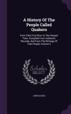 A History Of The People Called Quakers: From Their First Rise To The Present Time. Compiled From Authentic Records, And From The Writings Of That Peop