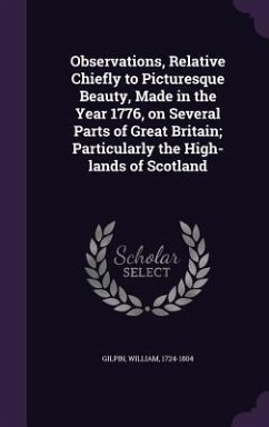 Observations, Relative Chiefly to Picturesque Beauty, Made in the Year 1776, on Several Parts of Great Britain; Particularly the High-lands of Scotlan - Gilpin, William
