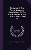 Narrative Of The Recent Voyage Of Captain Ross To The Arctic Regions In The Years 1829-30-31-32-33