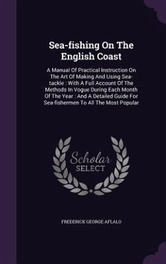 Sea-fishing On The English Coast: A Manual Of Practical Instruction On The Art Of Making And Using Sea-tackle: With A Full Account Of The Methods In V - Aflalo, Frederick George